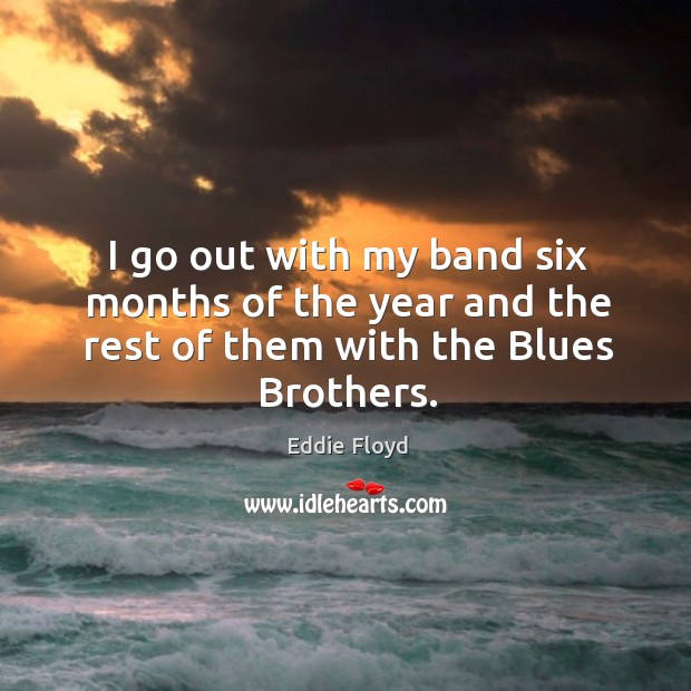 I go out with my band six months of the year and the rest of them with the blues brothers. Eddie Floyd Picture Quote