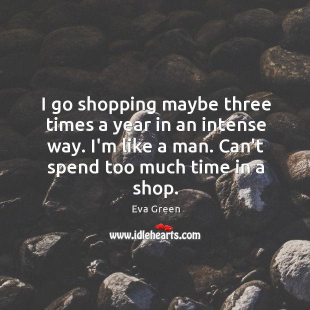 I go shopping maybe three times a year in an intense way. Eva Green Picture Quote