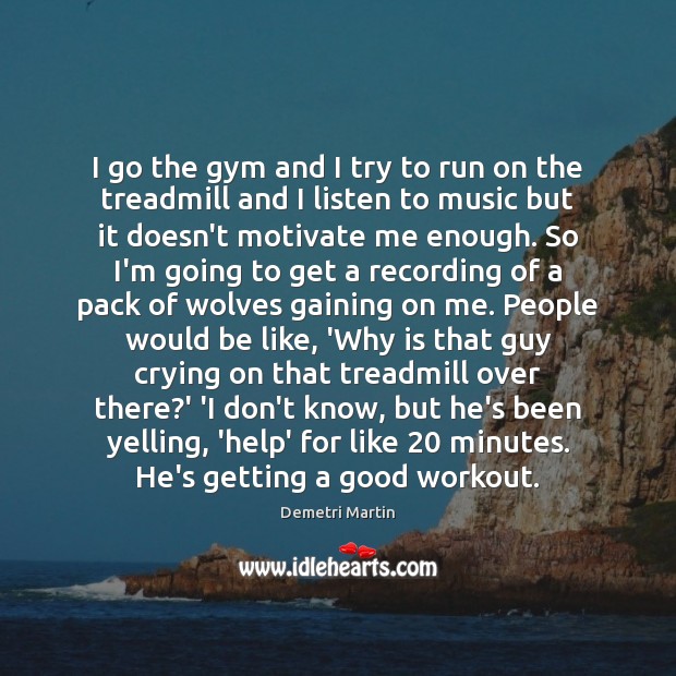 I go the gym and I try to run on the treadmill Demetri Martin Picture Quote