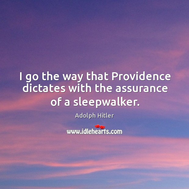 I go the way that providence dictates with the assurance of a sleepwalker. Adolph Hitler Picture Quote