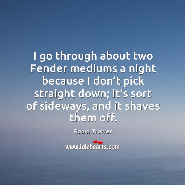 I go through about two fender mediums a night because I don’t pick straight down Image