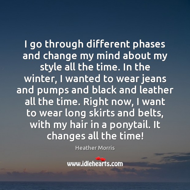 I go through different phases and change my mind about my style Heather Morris Picture Quote