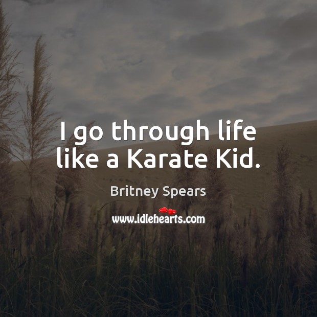 I go through life like a Karate Kid. Britney Spears Picture Quote
