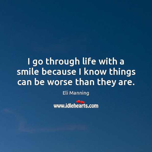 I go through life with a smile because I know things can be worse than they are. Eli Manning Picture Quote