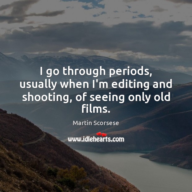I go through periods, usually when I’m editing and shooting, of seeing only old films. Martin Scorsese Picture Quote