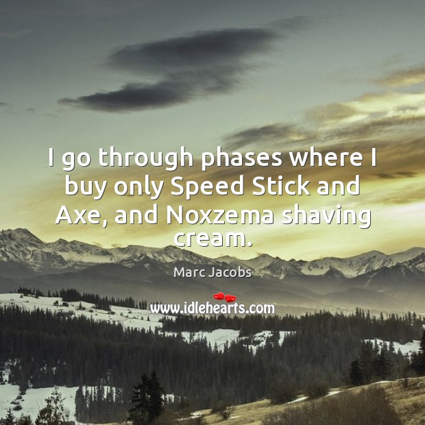 I go through phases where I buy only Speed Stick and Axe, and Noxzema shaving cream. Marc Jacobs Picture Quote