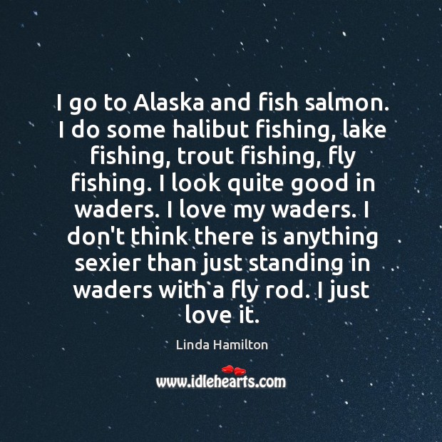 I go to Alaska and fish salmon. I do some halibut fishing, Linda Hamilton Picture Quote