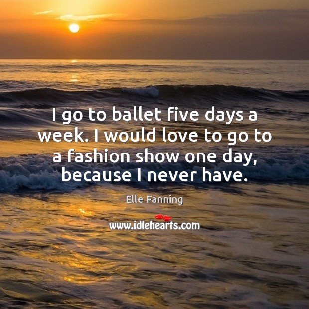 I go to ballet five days a week. I would love to Elle Fanning Picture Quote