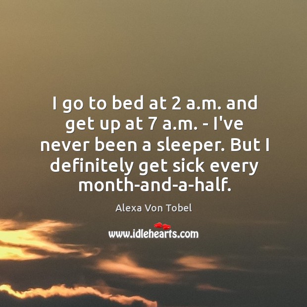 I go to bed at 2 a.m. and get up at 7 a. Alexa Von Tobel Picture Quote