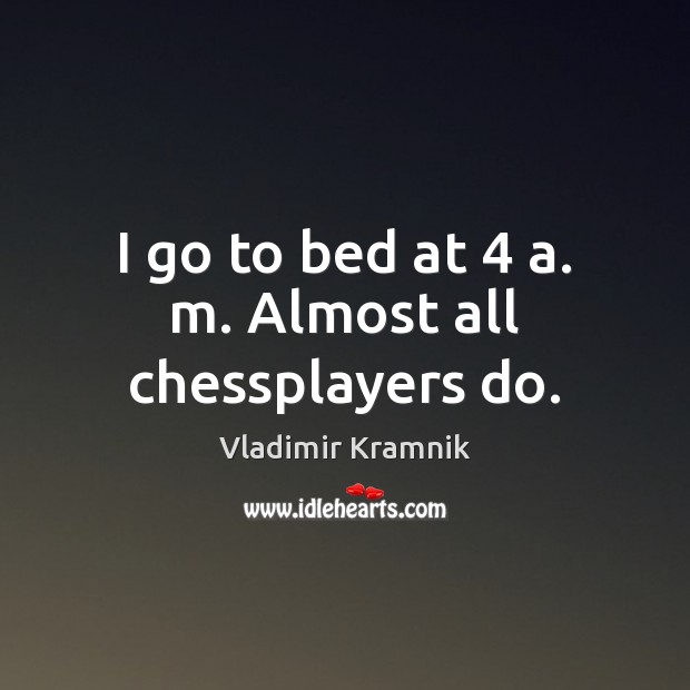 I go to bed at 4 a. m. Almost all chessplayers do. Vladimir Kramnik Picture Quote