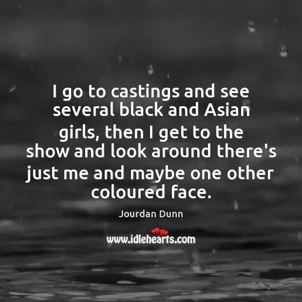 I go to castings and see several black and Asian girls, then Jourdan Dunn Picture Quote