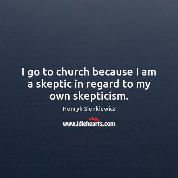 I go to church because I am a skeptic in regard to my own skepticism. Henryk Sienkiewicz Picture Quote