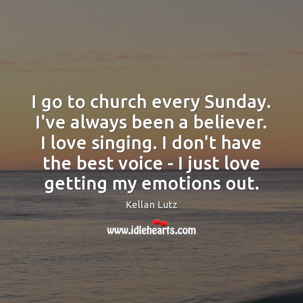 I go to church every Sunday. I’ve always been a believer. I Image