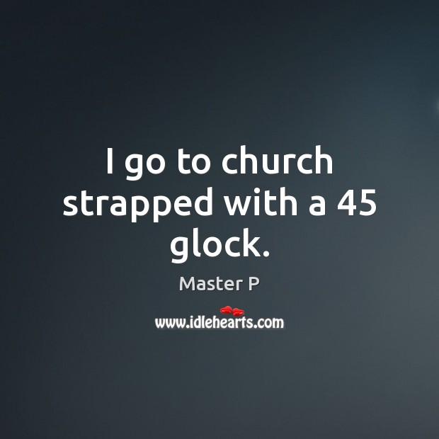 I go to church strapped with a 45 glock. Master P Picture Quote