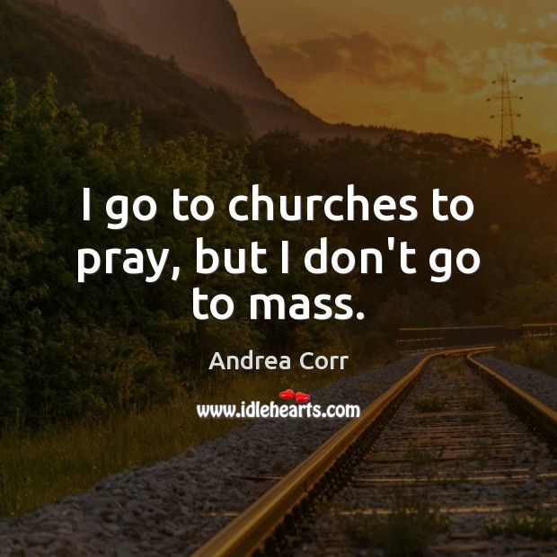 I go to churches to pray, but I don’t go to mass. Image