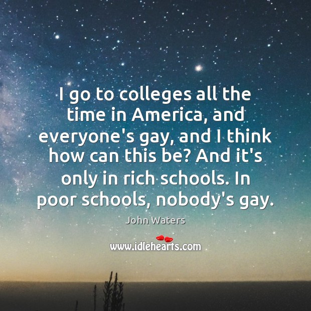 I go to colleges all the time in America, and everyone’s gay, John Waters Picture Quote