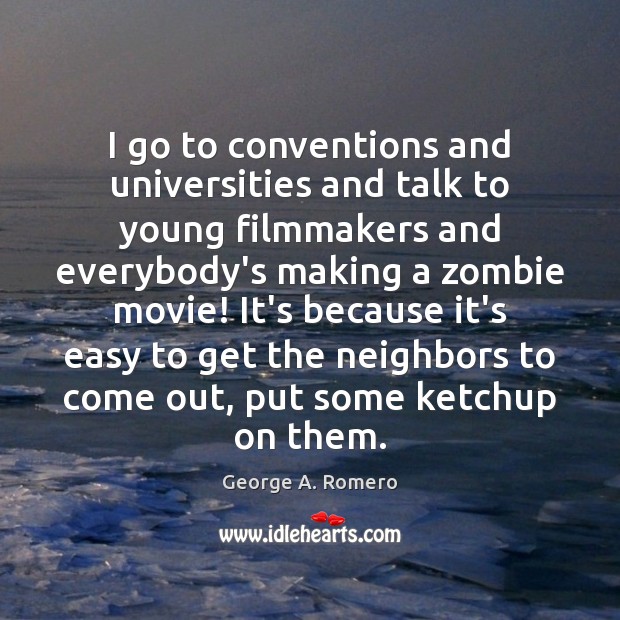 I go to conventions and universities and talk to young filmmakers and George A. Romero Picture Quote
