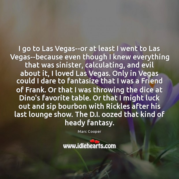 I go to Las Vegas–or at least I went to Las Vegas–because Marc Cooper Picture Quote