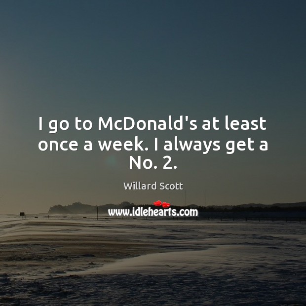 I go to McDonald’s at least once a week. I always get a No. 2. Willard Scott Picture Quote