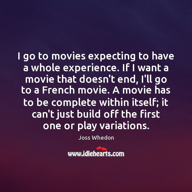 I go to movies expecting to have a whole experience. If I Joss Whedon Picture Quote