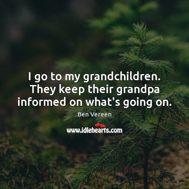 I go to my grandchildren. They keep their grandpa informed on what’s going on. Ben Vereen Picture Quote