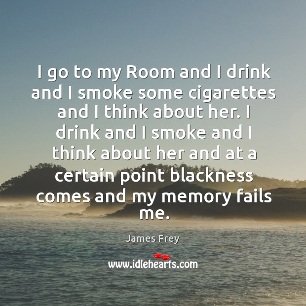 I go to my Room and I drink and I smoke some James Frey Picture Quote