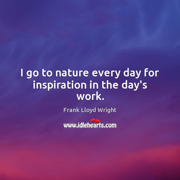 I go to nature every day for inspiration in the day’s work. Frank Lloyd Wright Picture Quote