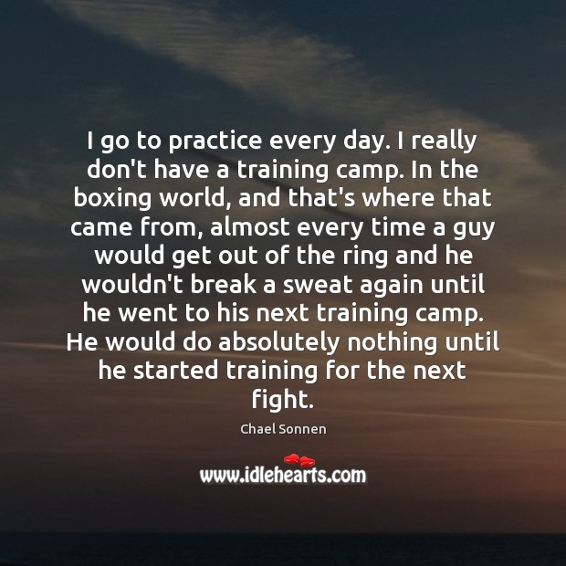 I go to practice every day. I really don’t have a training Chael Sonnen Picture Quote