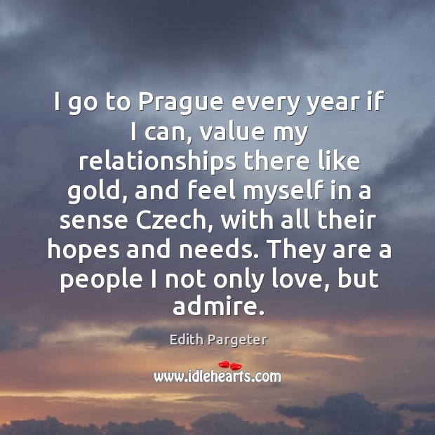 I go to prague every year if I can, value my relationships there like gold, and feel myself Edith Pargeter Picture Quote