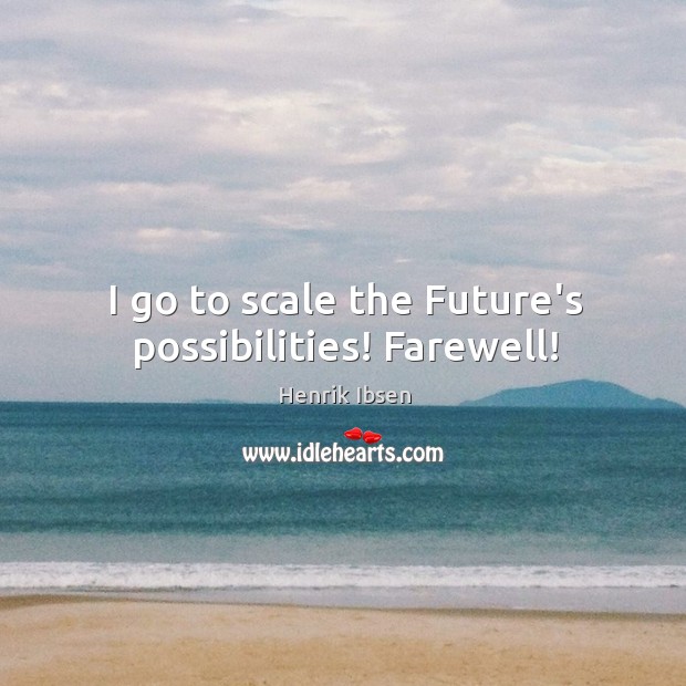 I go to scale the Future’s possibilities! Farewell! Henrik Ibsen Picture Quote