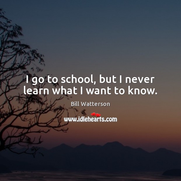 I go to school, but I never learn what I want to know. Bill Watterson Picture Quote