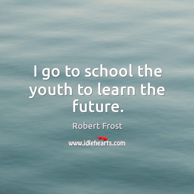 I go to school the youth to learn the future. Robert Frost Picture Quote