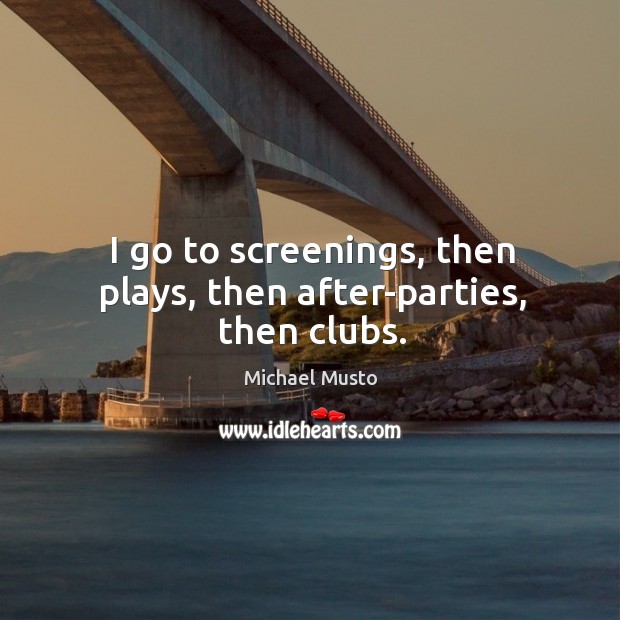 I go to screenings, then plays, then after-parties, then clubs. Michael Musto Picture Quote