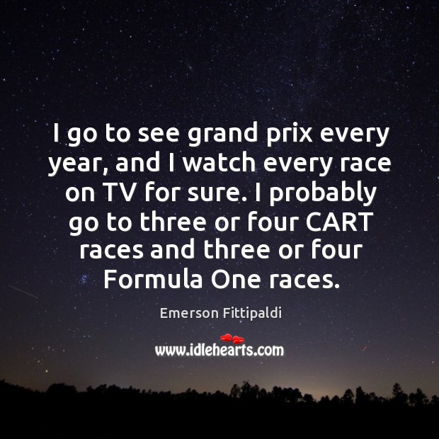 I go to see grand prix every year, and I watch every race on tv for sure. Emerson Fittipaldi Picture Quote