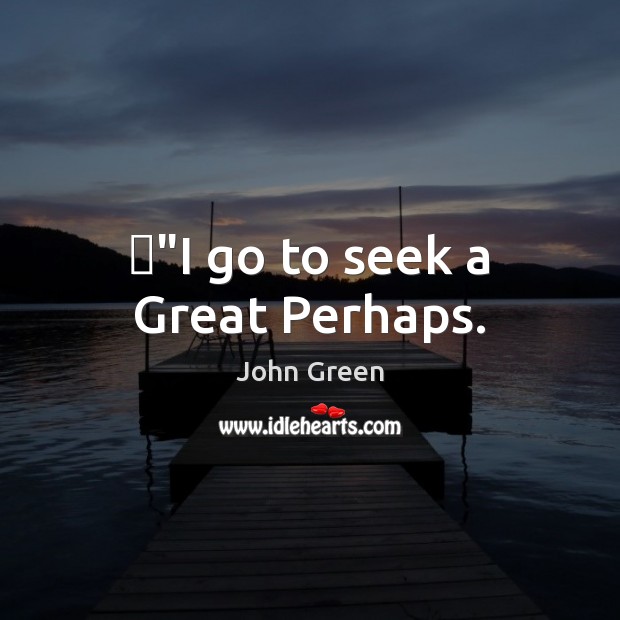 ‎”I go to seek a Great Perhaps. John Green Picture Quote