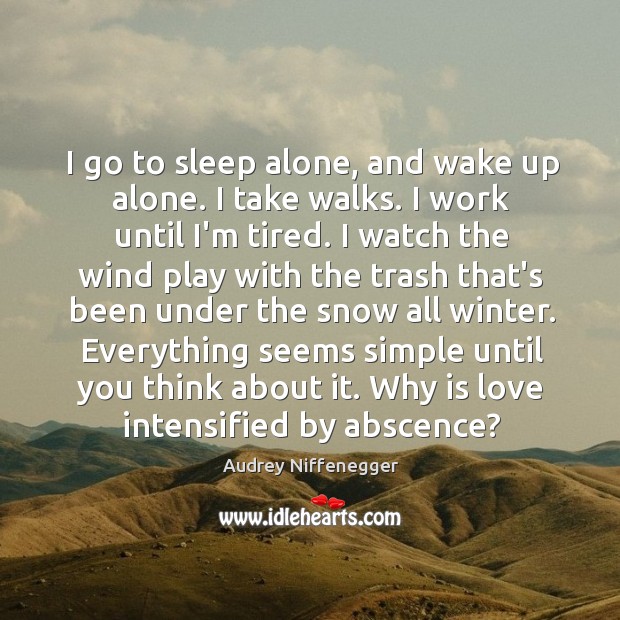 I go to sleep alone, and wake up alone. I take walks. Image