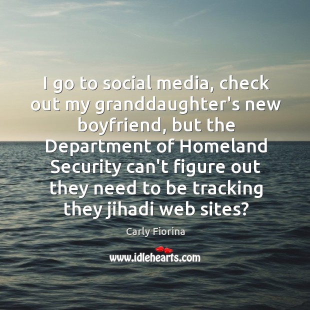 I go to social media, check out my granddaughter’s new boyfriend, but Carly Fiorina Picture Quote