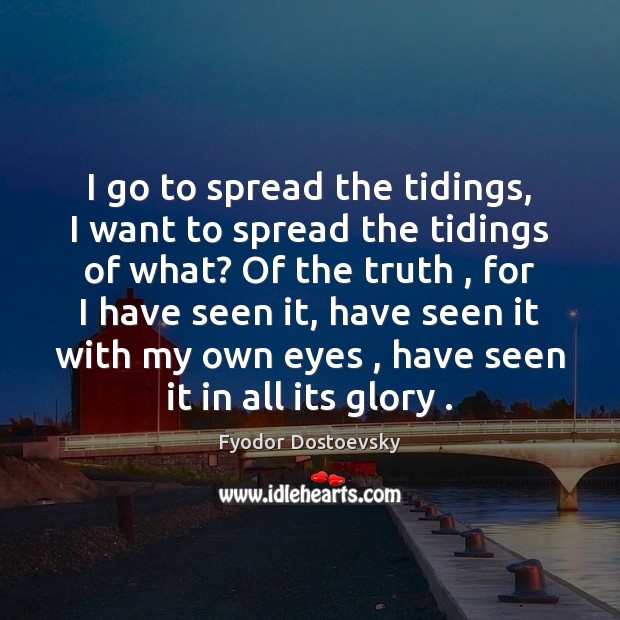 I go to spread the tidings, I want to spread the tidings Fyodor Dostoevsky Picture Quote