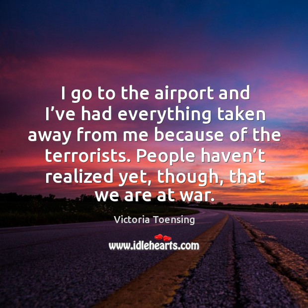I go to the airport and I’ve had everything taken away from me because of the terrorists. Image