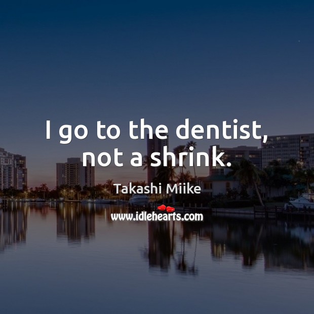 I go to the dentist, not a shrink. Takashi Miike Picture Quote