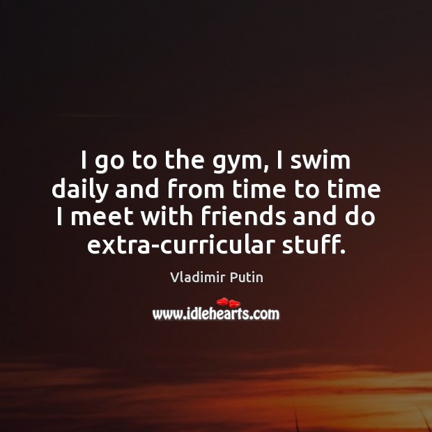 I go to the gym, I swim daily and from time to Vladimir Putin Picture Quote