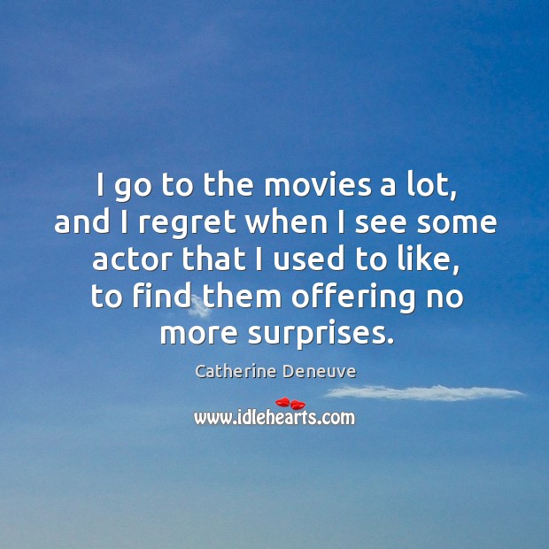 I go to the movies a lot, and I regret when I see some actor that I used to like, to find Catherine Deneuve Picture Quote