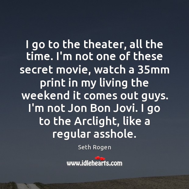 I go to the theater, all the time. I’m not one of Seth Rogen Picture Quote