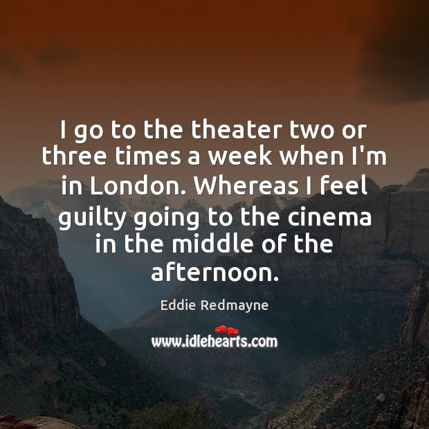 I go to the theater two or three times a week when Guilty Quotes Image