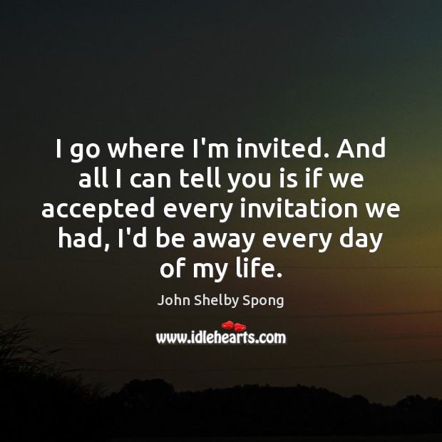 I go where I’m invited. And all I can tell you is John Shelby Spong Picture Quote