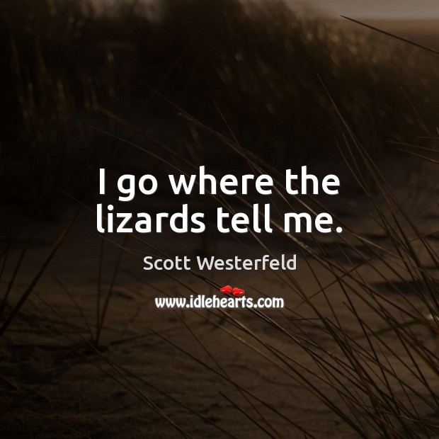 I go where the lizards tell me. Scott Westerfeld Picture Quote