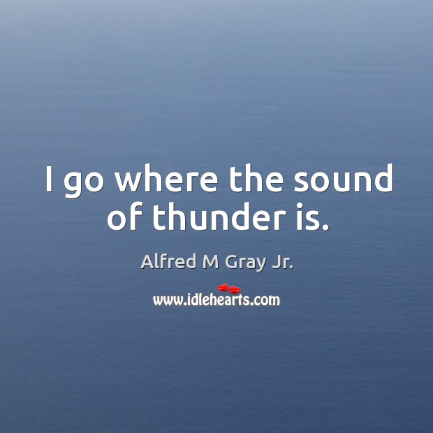 I go where the sound of thunder is. Image