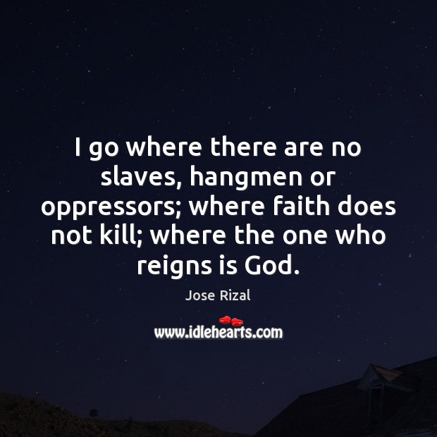 I go where there are no slaves, hangmen or oppressors; where faith Jose Rizal Picture Quote