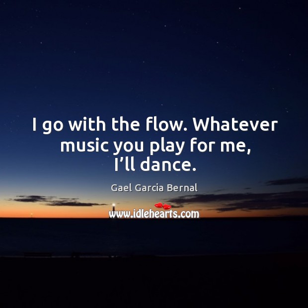 I go with the flow. Whatever music you play for me, I’ll dance. Image