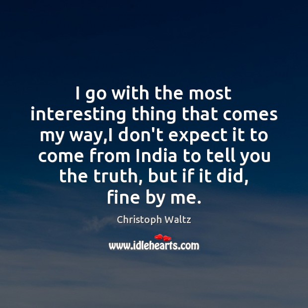 I go with the most interesting thing that comes my way,I Expect Quotes Image